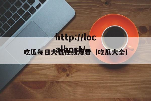 吃瓜每日大赛在线观看（吃瓜大全）