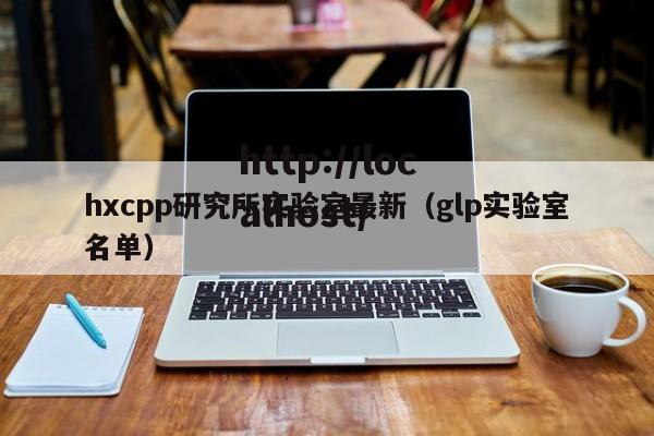 hxcpp研究所实验室最新（glp实验室名单）