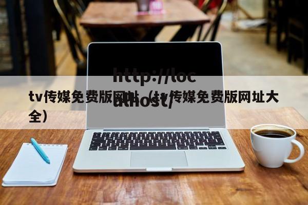 tv传媒免费版网址（tv传媒免费版网址大全）